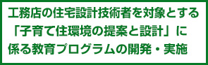 工務店の住宅設計技術者を対象とする「子育て住環境の提案と設計」に係る教育プログラムの開発・実施